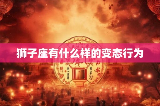 狮子座有什么样的变态行为