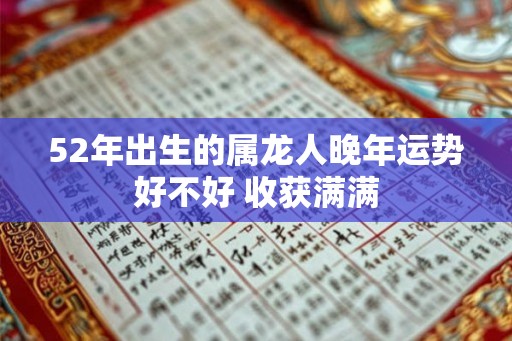 52年出生的属龙人晚年运势好不好 收获满满