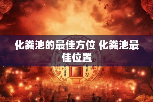 化粪池的最佳方位 化粪池最佳位置