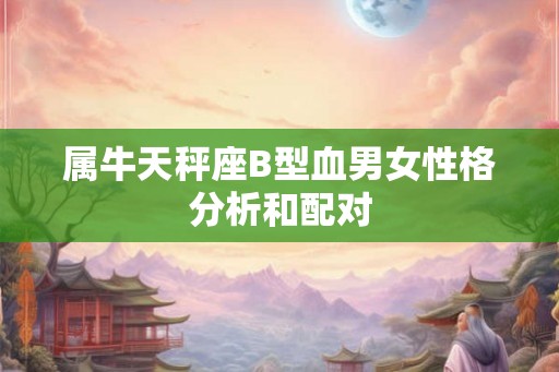 属牛天秤座B型血男女性格分析和配对