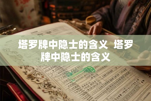 塔罗牌中隐士的含义 塔罗牌中隐士的含义 塔罗牌中隐士的含义 塔罗牌中隐士的含义