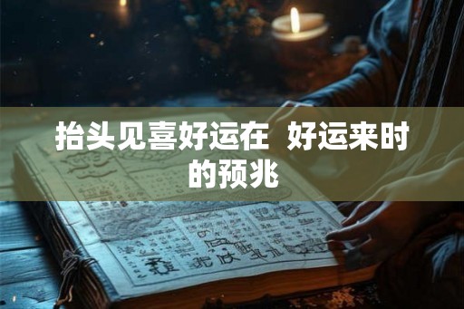 抬头见喜好运在  好运来时的预兆