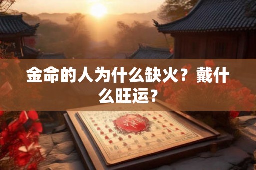 金命的人为什么缺火？戴什么旺运？