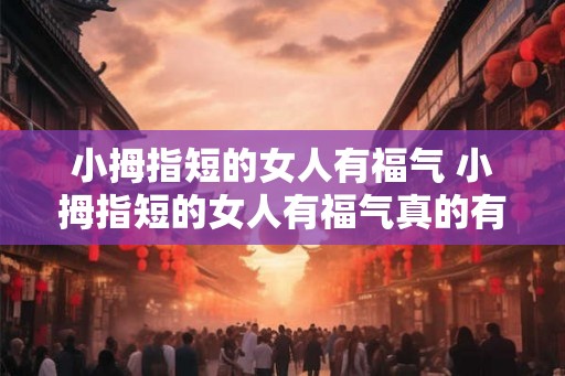 小拇指短的女人有福气 小拇指短的女人有福气真的有道理吗