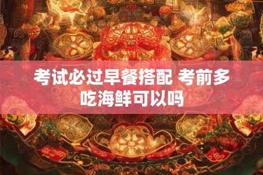 考试必过早餐搭配 考前多吃海鲜可以吗