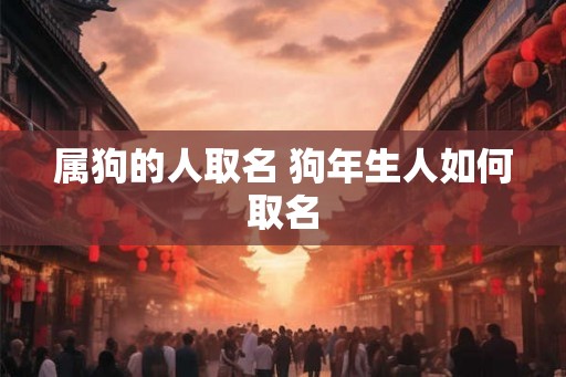 属狗的人取名 狗年生人如何取名
