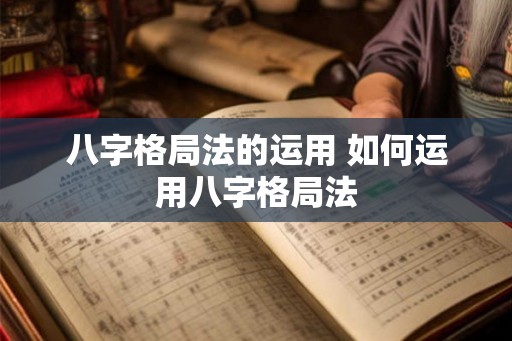 八字格局法的运用 如何运用八字格局法