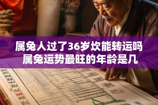 属兔人过了36岁坎能转运吗 属兔运势最旺的年龄是几岁