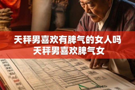 天秤男喜欢有脾气的女人吗 天秤男喜欢脾气女