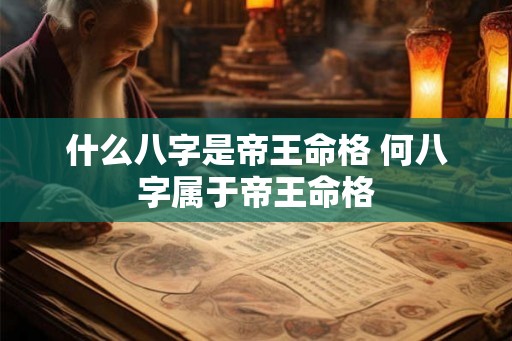 什么八字是帝王命格 何八字属于帝王命格 什么八字是帝王命格 何八字属于帝王命格