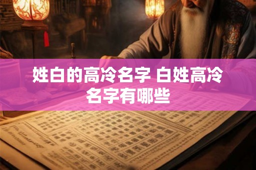 姓白的高冷名字 白姓高冷名字有哪些