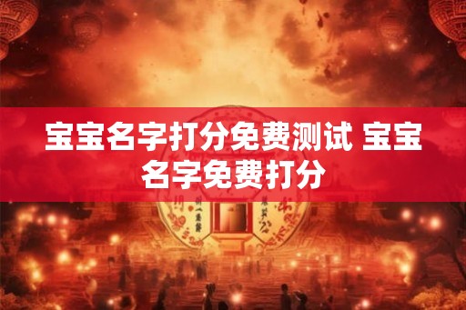 宝宝名字打分免费测试 宝宝名字免费打分 宝宝名字打分免费测试 宝宝名字免费打分