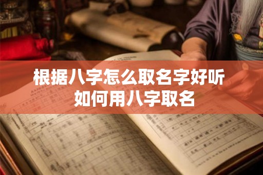根据八字怎么取名字好听  如何用八字取名