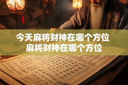 今天麻将财神在哪个方位 麻将财神在哪个方位
