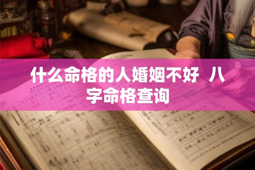 什么命格的人婚姻不好  八字命格查询