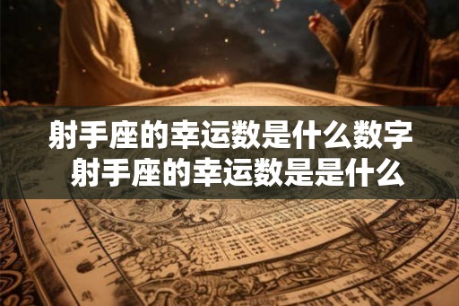 射手座的幸运数是什么数字  射手座的幸运数是是什么