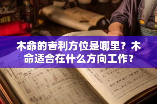 木命的吉利方位是哪里？木命适合在什么方向工作？