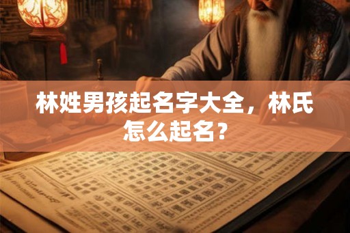 林姓男孩起名字大全，林氏怎么起名？