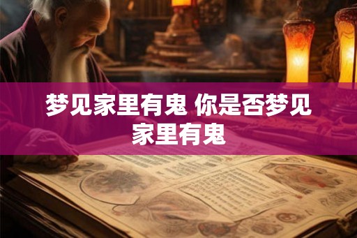 梦见家里有鬼 你是否梦见家里有鬼 梦见家里有鬼 你是否梦见家里有鬼