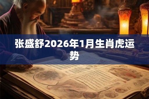 张盛舒2026年1月生肖虎运势