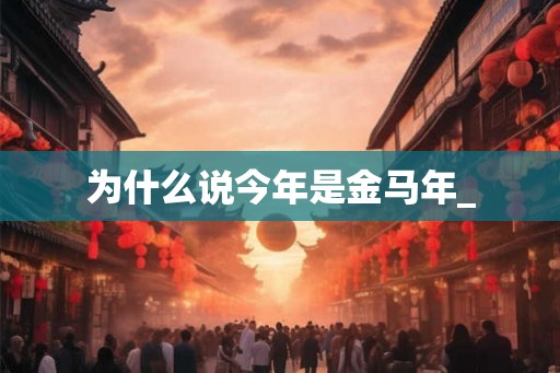 为什么说今年是金马年_