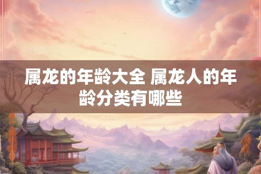 属龙的年龄大全 属龙人的年龄分类有哪些