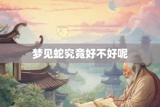 梦见蛇究竟好不好呢