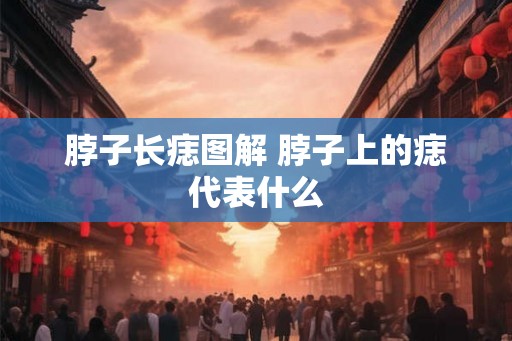 脖子长痣图解 脖子上的痣代表什么
