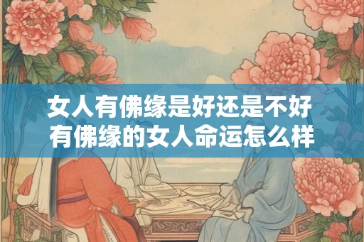 女人有佛缘是好还是不好 有佛缘的女人命运怎么样