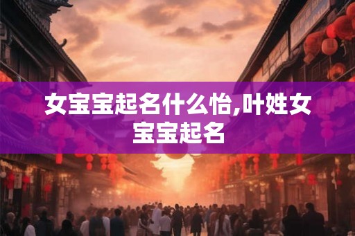 女宝宝起名什么怡,叶姓女宝宝起名