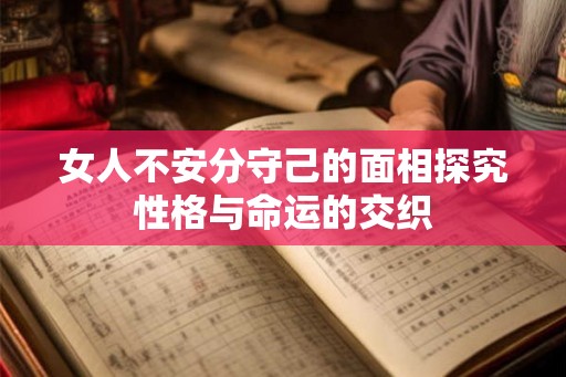 女人不安分守己的面相探究性格与命运的交织