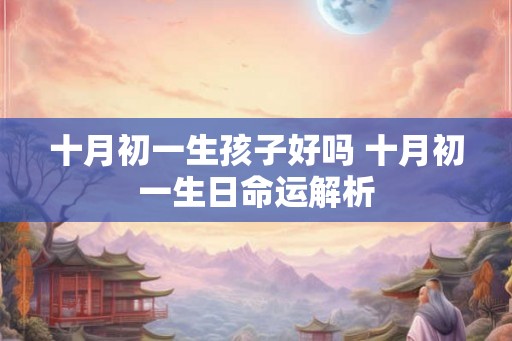 十月初一生孩子好吗 十月初一生日命运解析