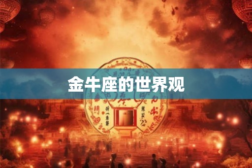 金牛座的世界观 金牛座的世界观