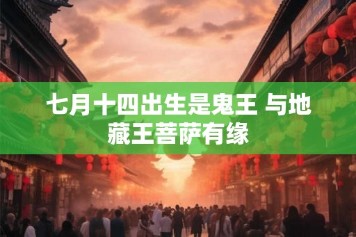 七月十四出生是鬼王 与地藏王菩萨有缘