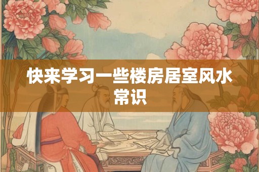 快来学习一些楼房居室风水常识