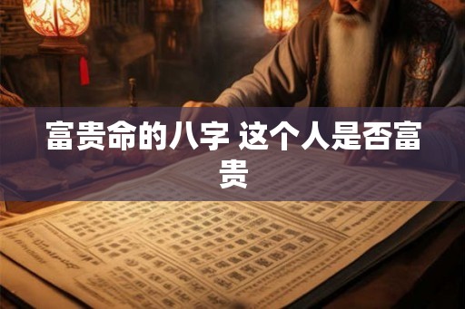 富贵命的八字 这个人是否富贵