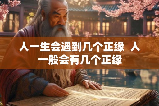人一生会遇到几个正缘  人一般会有几个正缘