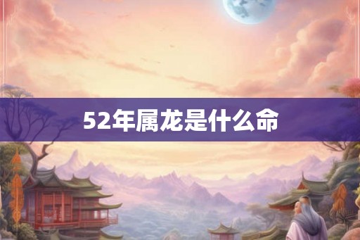 52年属龙是什么命
