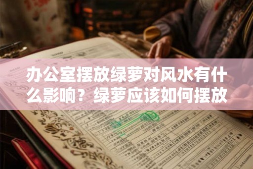 办公室摆放绿萝对风水有什么影响？绿萝应该如何摆放？