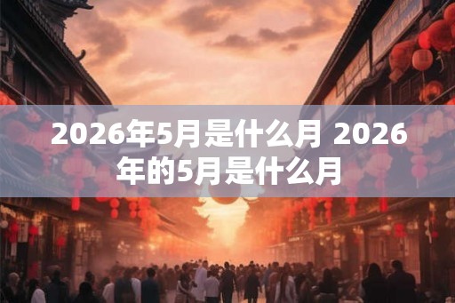 2026年5月是什么月 2026年的5月是什么月