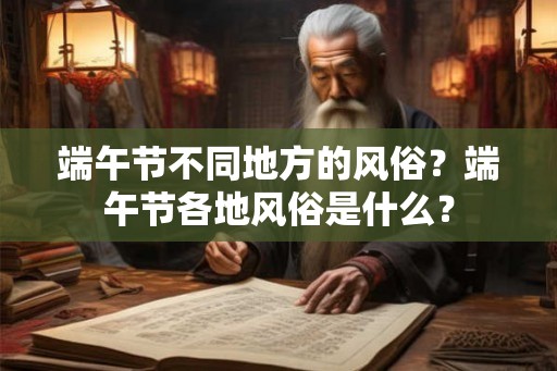 端午节不同地方的风俗？端午节各地风俗是什么？