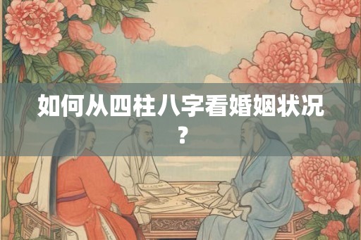 如何从四柱八字看婚姻状况？