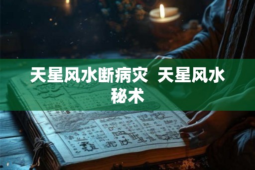 天星风水断病灾  天星风水秘术