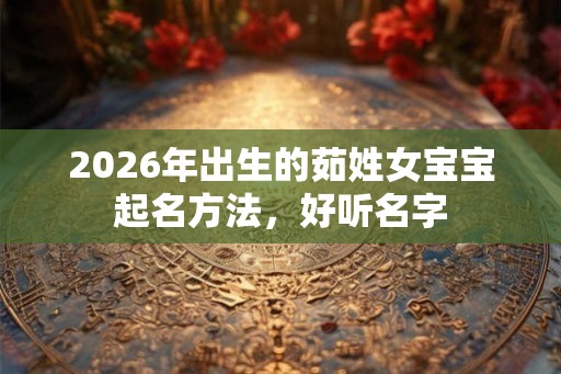 2026年出生的茹姓女宝宝起名方法，好听名字