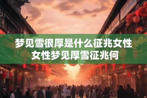 梦见雪很厚是什么征兆女性 女性梦见厚雪征兆何