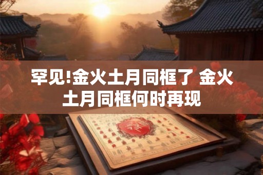 罕见!金火土月同框了 金火土月同框何时再现