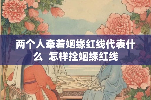 两个人牵着姻缘红线代表什么  怎样拴姻缘红线