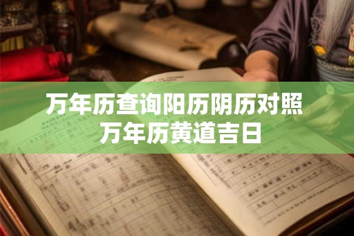 万年历查询阳历阴历对照  万年历黄道吉日