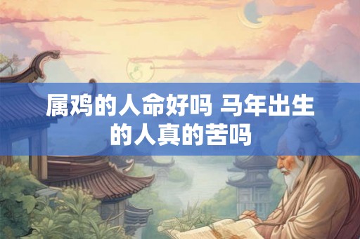 属鸡的人命好吗 马年出生的人真的苦吗