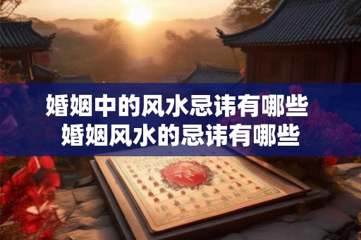 婚姻中的风水忌讳有哪些 婚姻风水的忌讳有哪些